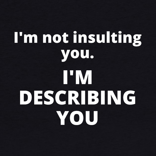 I'm not insulting you. I'm describing you by Word and Saying